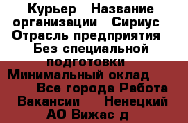 Курьер › Название организации ­ Сириус › Отрасль предприятия ­ Без специальной подготовки › Минимальный оклад ­ 80 000 - Все города Работа » Вакансии   . Ненецкий АО,Вижас д.